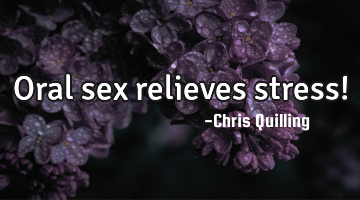 Oral sex relieves stress!