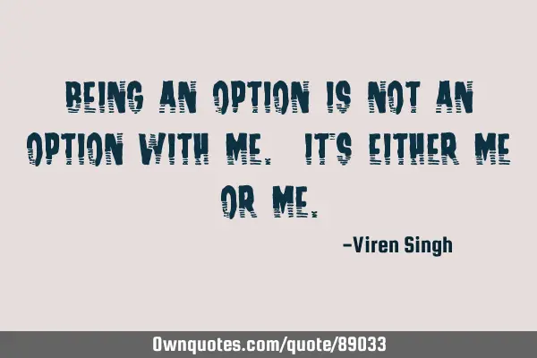 Being an Option is not an option with me. It