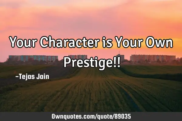 Your Character is Your Own Prestige!!