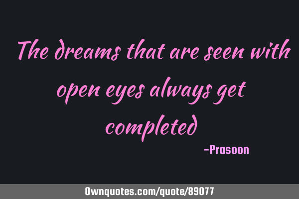 The dreams that are seen with open eyes always get