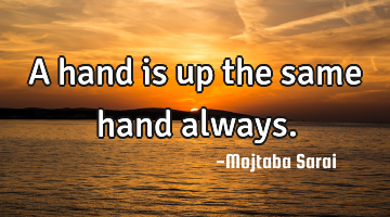 A hand is up the same hand always.
