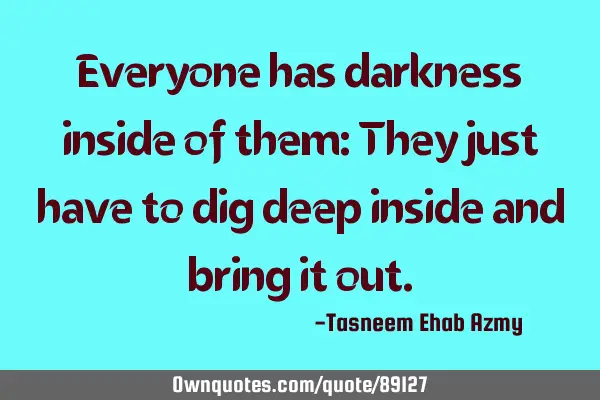 Everyone has darkness inside of them: They just have to dig deep inside and bring it