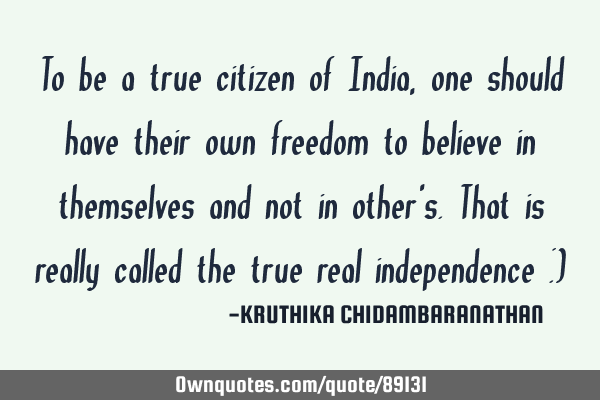 To be a true citizen of India, one should have their own freedom to believe in themselves and not