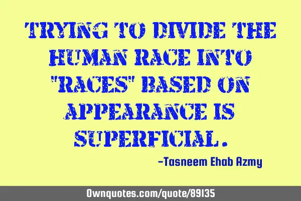 Trying to divide the human race into "races" based on appearance is