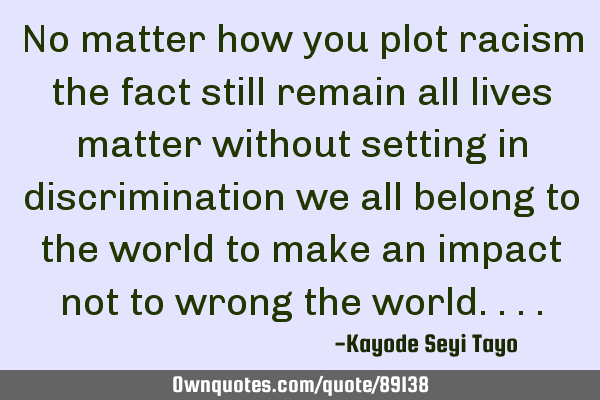 No matter how you plot racism the fact still remain all lives matter without setting in