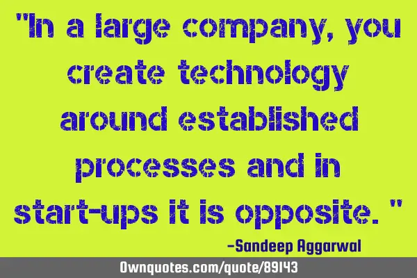 "In a large company, you create technology around established processes and in start-ups it is