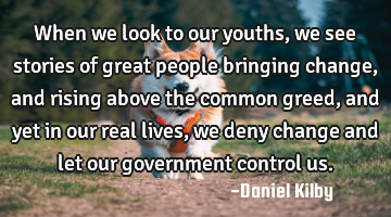 When we look to our youths, we see stories of great people bringing change, and rising above the