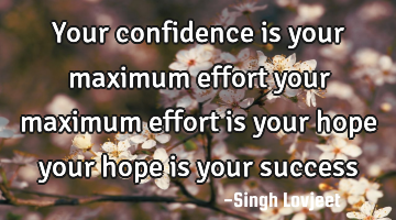 Your confidence is your maximum effort your maximum effort is your hope your hope is your success