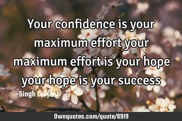 Your confidence is your maximum effort your maximum effort is your hope your hope is your