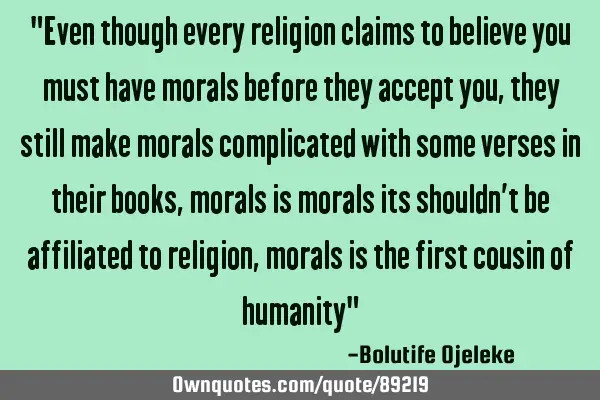"Even though every religion claims to believe you must have morals before they accept you, they