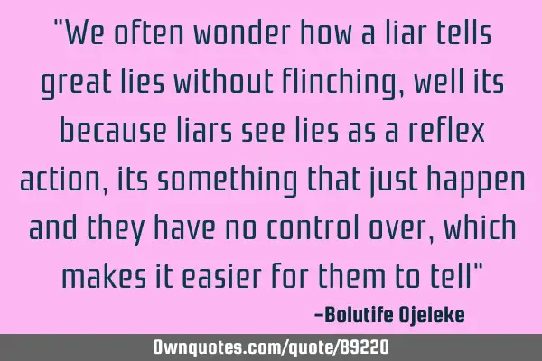 "We often wonder how a liar tells great lies without flinching, well its because liars see lies as