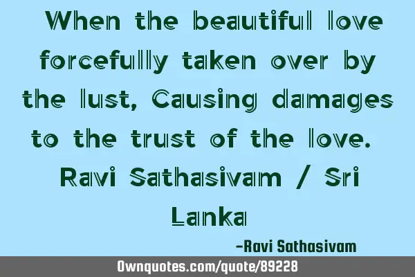 When the beautiful love is forcefully taken over by the lust, it causes  damage to the trust of the