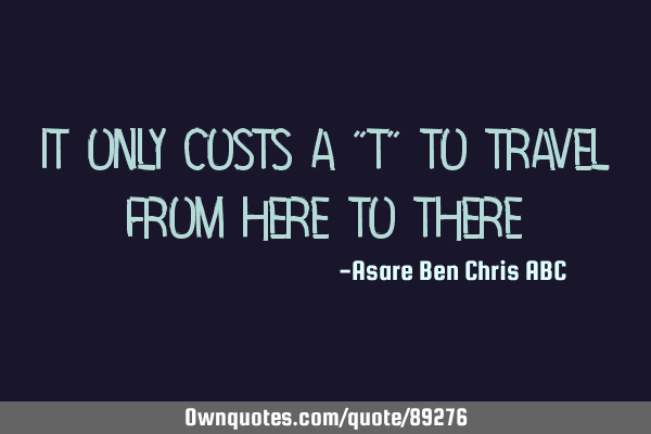 It only costs a "t" to travel from here to
