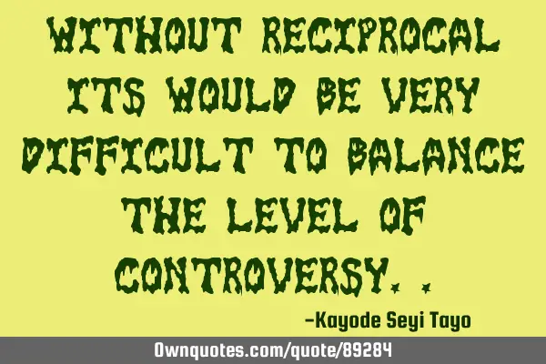 Without reciprocal its would be very difficult to balance the level of