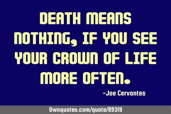 Death means nothing, if you see your crown of life more