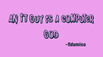 An IT guy is a computer
