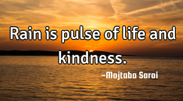 Rain is pulse of life and kindness.