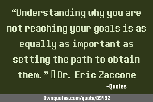 “Understanding why you are not reaching your goals is as equally as important as setting the path