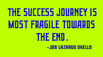 THE SUCCESS JOURNEY IS MOST FRAGILE TOWARDS THE END.