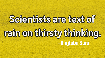 Scientists are text of rain on thirsty thinking.