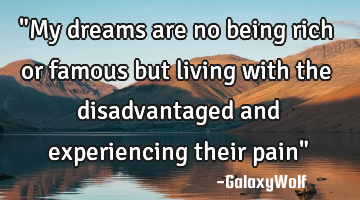 "My dreams are no being rich or famous but living with the disadvantaged and experiencing their