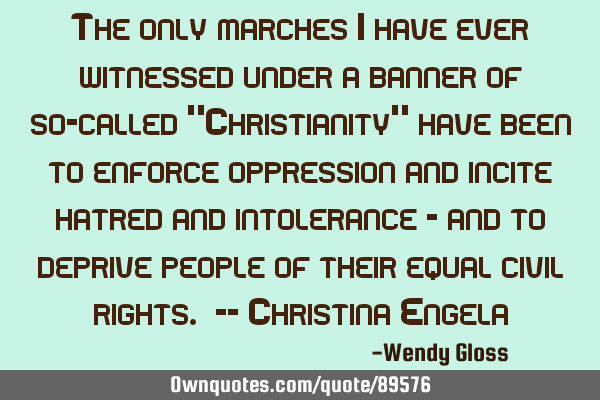 The only marches I have ever witnessed under a banner of so-called "Christianity" have been to