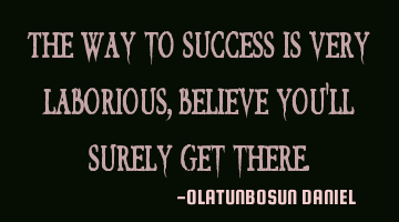 The way to success is very laborious,believe you