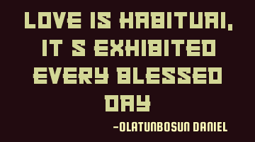 Love is habituai,it