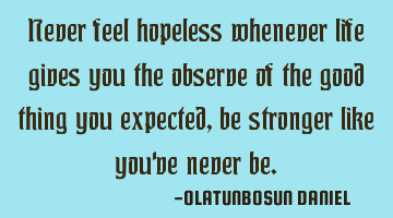 Never feel hopeless whenever life gives you the observe of the good thing you expected,be stronger