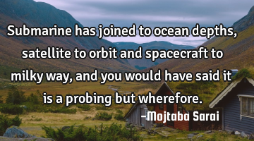 Submarine has joined to ocean depths, satellite to orbit and spacecraft to milky way, and you would