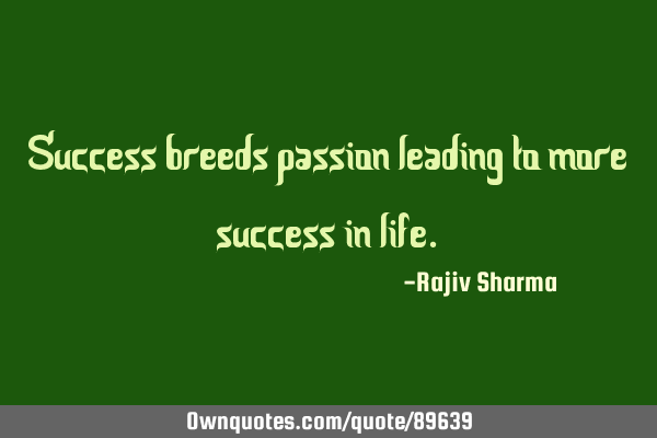 Success breeds passion leading to more success in