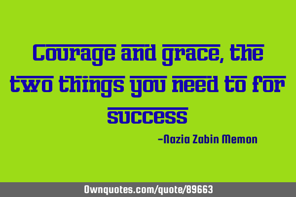 Courage and grace, the two things you need to for