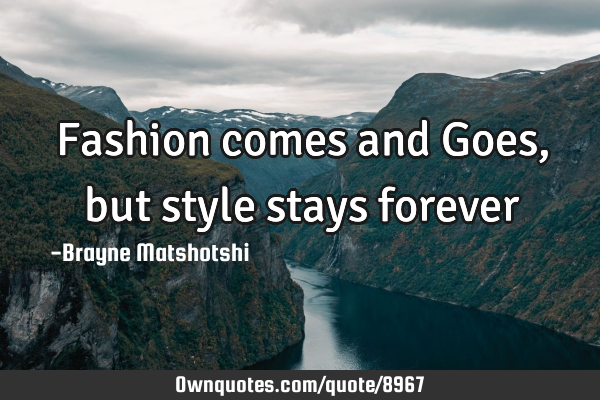 Fashion comes and Goes, but style stays