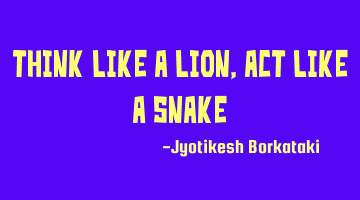 Think like a lion,Act like a snake
