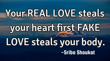 Your REAL LOVE steals your heart first FAKE LOVE steals your body.