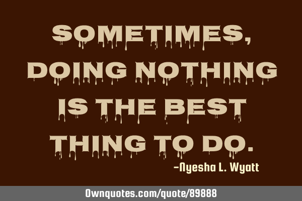 Sometimes, doing nothing is the best thing to