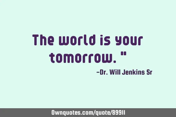 The world is your tomorrow."