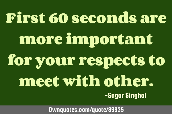 First 60 seconds are more important for your respects to meet with