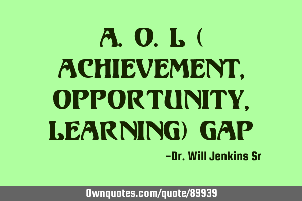 A.O.L ( Achievement, Opportunity, Learning) G