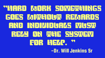 "Hard work somethings goes without rewards and individuals must rely on the system for help."