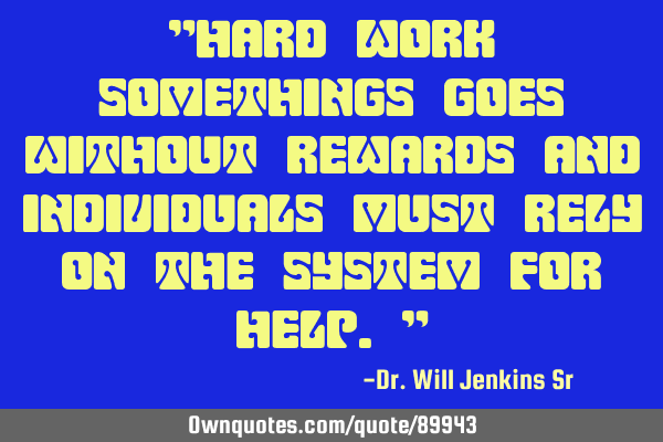 "Hard work somethings goes without rewards and individuals must rely on the system for help."