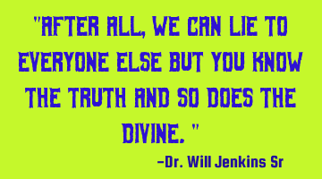 "After all, we can lie to everyone else but you know the truth and so does the divine."