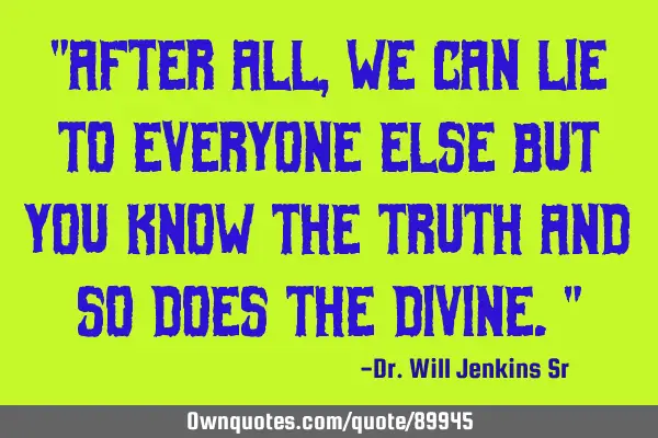 "After all, we can lie to everyone else but you know the truth and so does the divine."