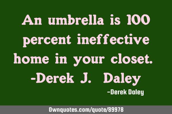 An umbrella is 100 percent ineffective home in your closet. -Derek J. D