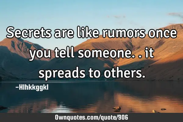 Secrets are like rumors once you tell someone.. it spreads to
