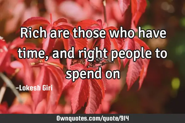 Rich are those who have time, and right people to spend