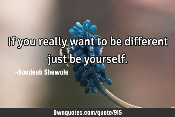 If you really want to be different just be
