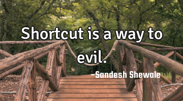 Shortcut is a way to evil.