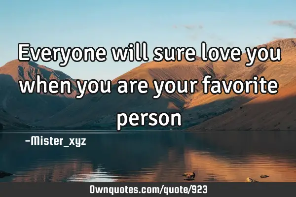 Everyone will sure love you when you are your favorite