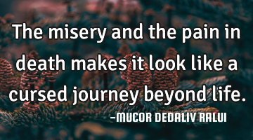 The misery and the pain in death makes it look like a cursed journey beyond life.